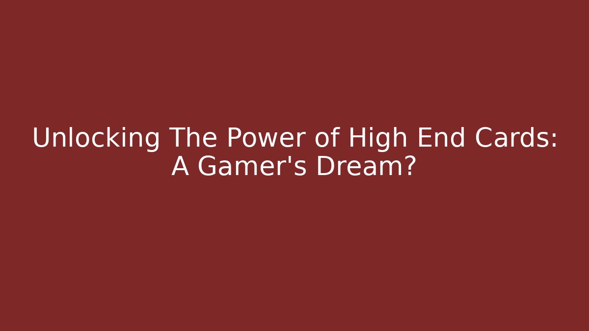 Unlocking The Power of High End Cards: A Gamer's Dream?