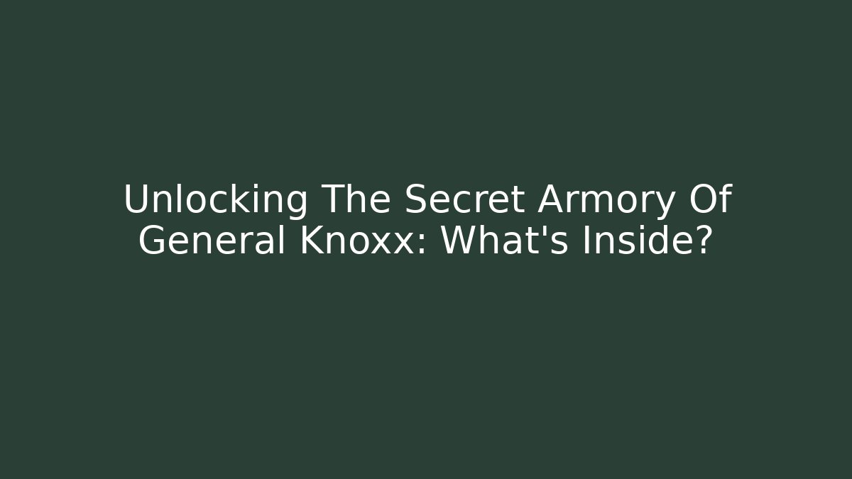 Unlocking The Secret Armory Of General Knoxx: What’s Inside?