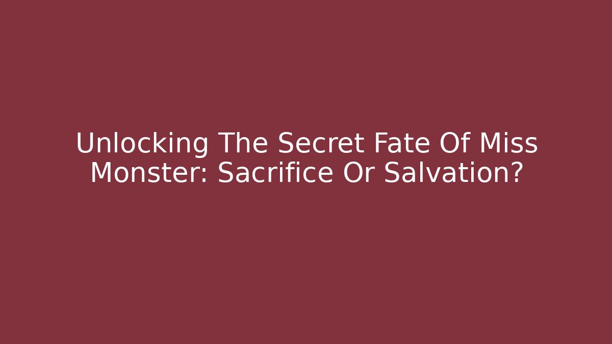Unlocking The Secret Fate Of Miss Monster: Sacrifice Or Salvation?