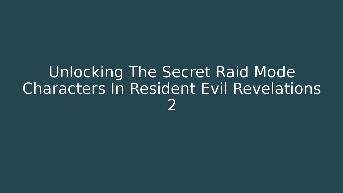 Unlocking The Secret Raid Mode Characters In Resident Evil Revelations 2