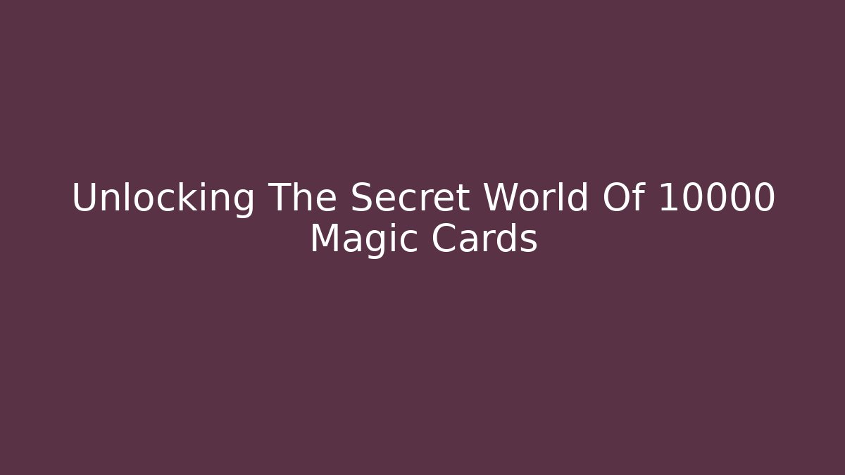 Unlocking The Secret World Of 10000 Magic Cards