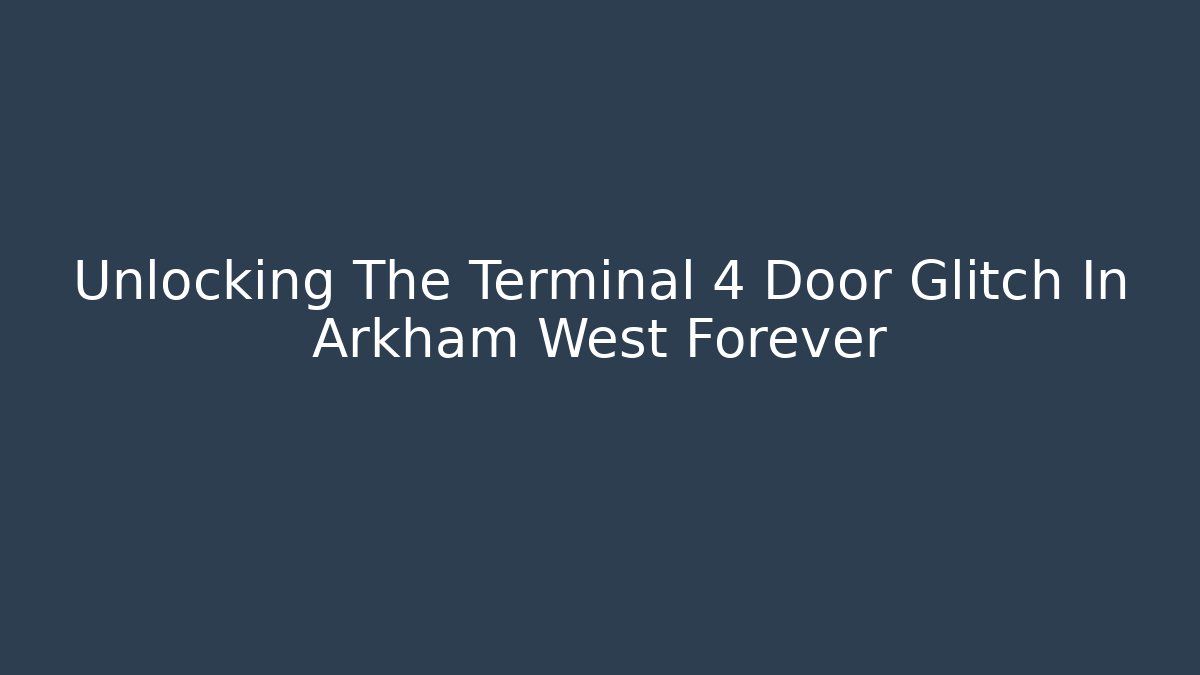 Unlocking The Terminal 4 Door Glitch In Arkham West Forever