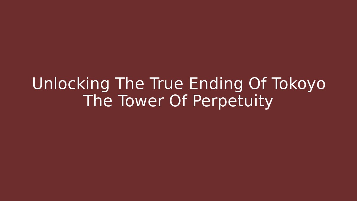 Unlocking The True Ending Of Tokoyo The Tower Of Perpetuity