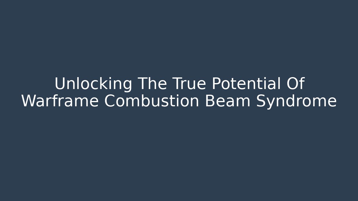 Unlocking The True Potential Of Warframe Combustion Beam Syndrome