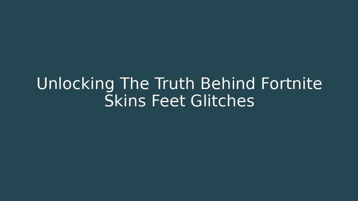 Unlocking The Truth Behind Fortnite Skins Feet Glitches