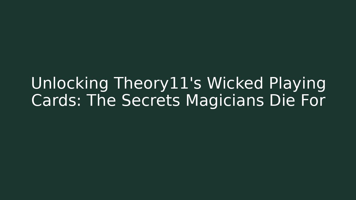 Unlocking Theory11's Wicked Playing Cards: The Secrets Magicians Die For