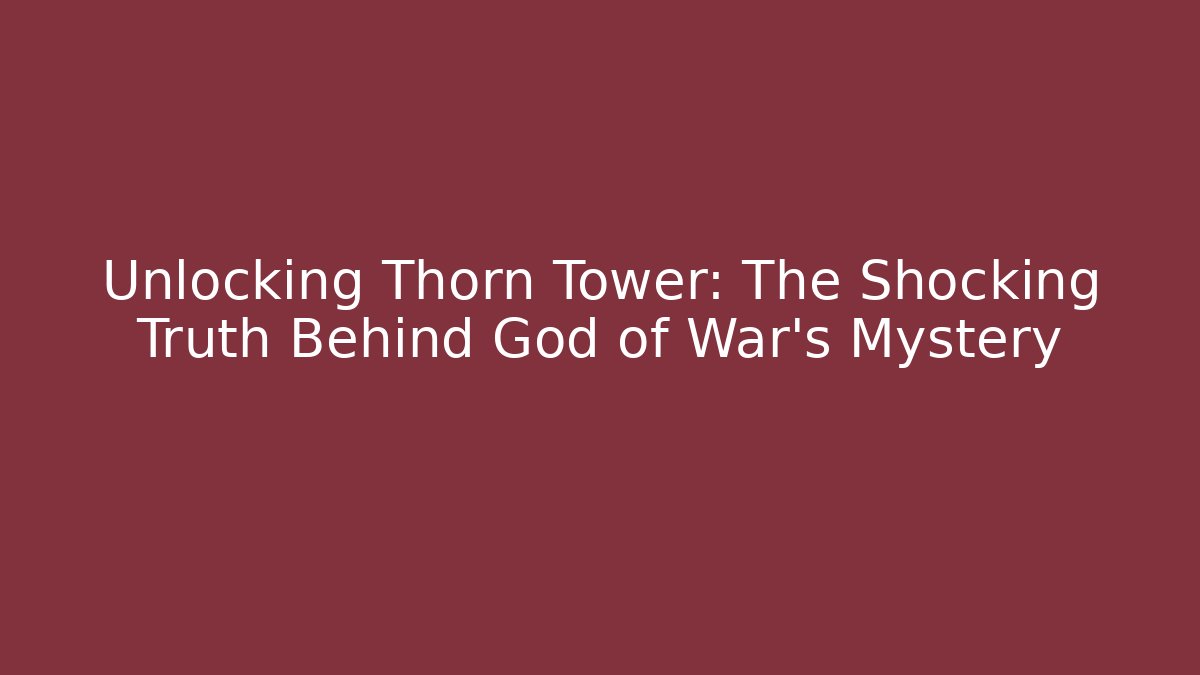 Unlocking Thorn Tower: The Shocking Truth Behind God of War's Mystery