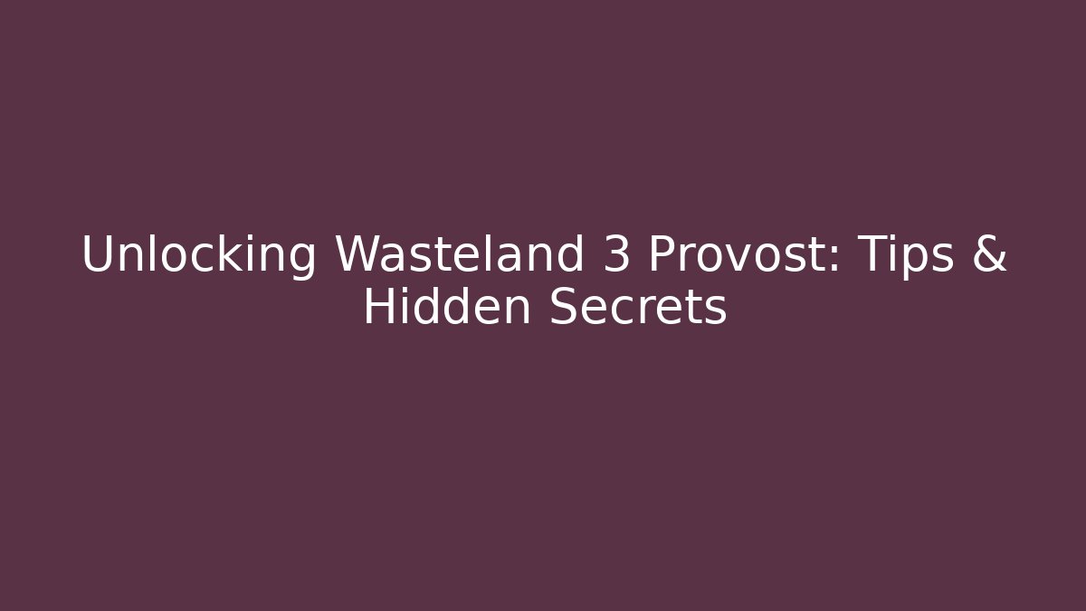 Unlocking Wasteland 3 Provost: Tips & Hidden Secrets