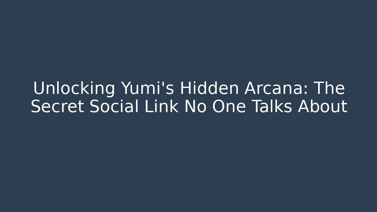 Unlocking Yumi's Hidden Arcana: The Secret Social Link No One Talks About