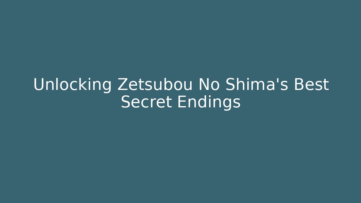 Unlocking Zetsubou No Shima's Best Secret Endings