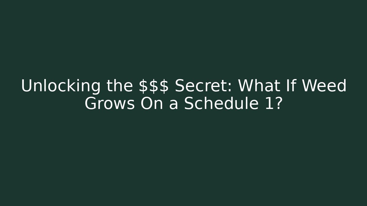Unlocking the $$$ Secret: What If Weed Grows On a Schedule 1?