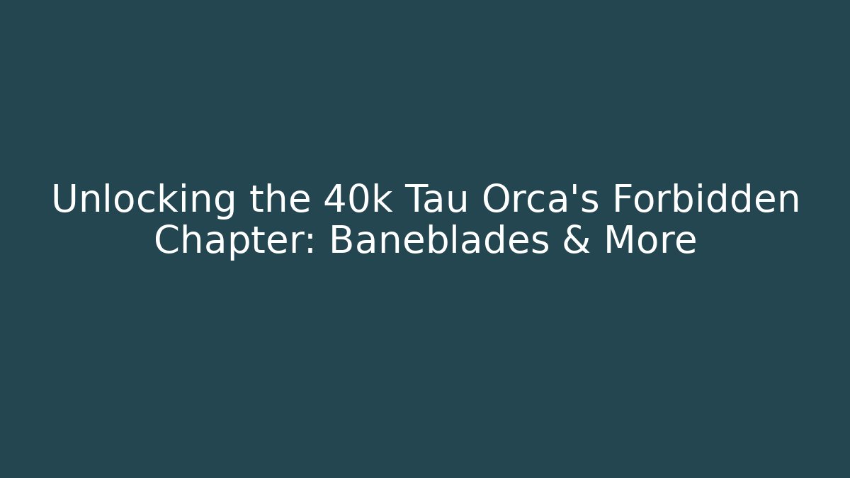 Unlocking the 40k Tau Orca's Forbidden Chapter: Baneblades & More
