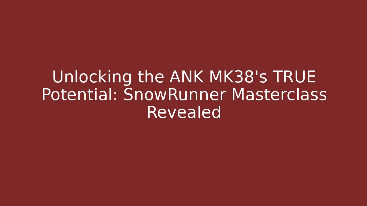 Unlocking the ANK MK38's TRUE Potential: SnowRunner Masterclass Revealed - Create More Assets
