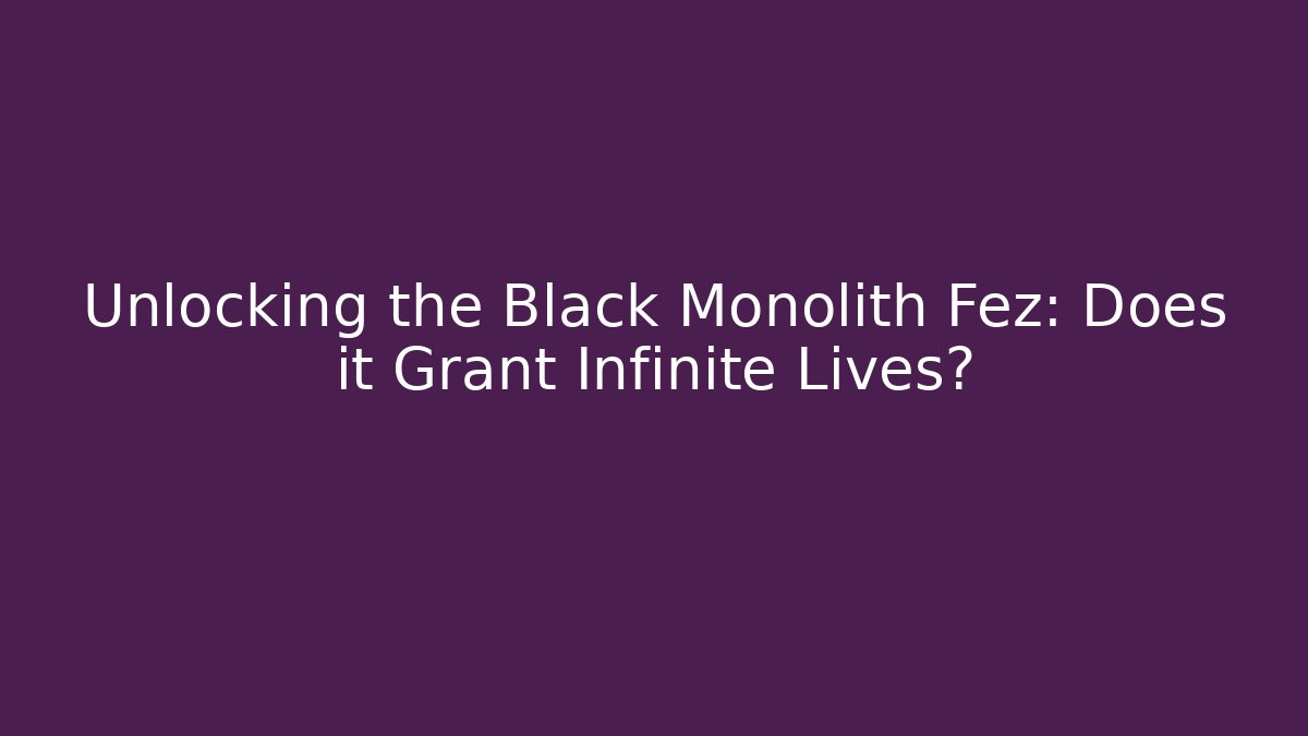 Unlocking the Black Monolith Fez: Does it Grant Infinite Lives?