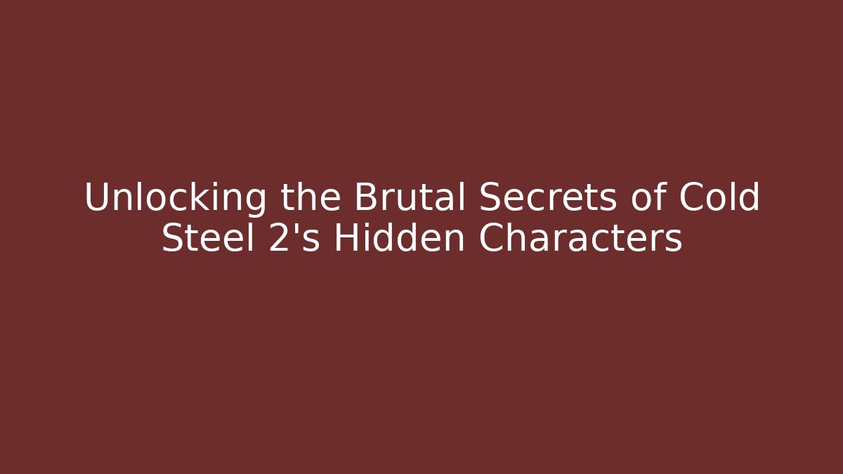 Unlocking the Brutal Secrets of Cold Steel 2’s Hidden Characters