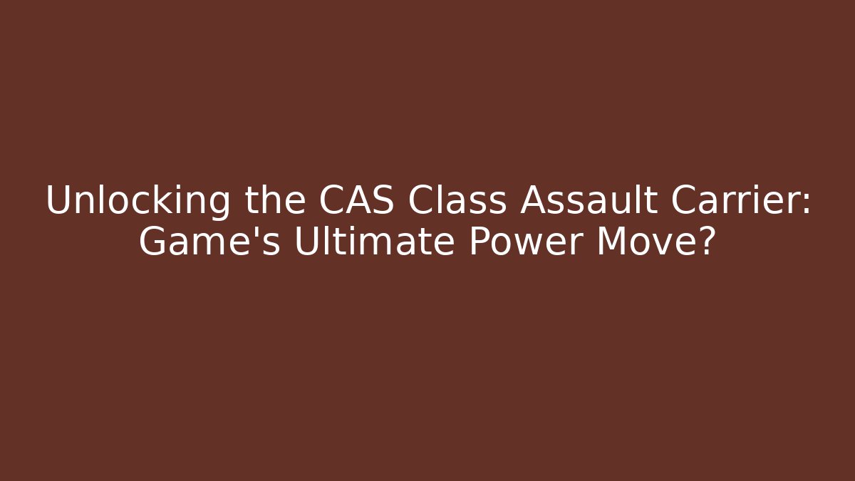 Unlocking the CAS Class Assault Carrier: Game's Ultimate Power Move?