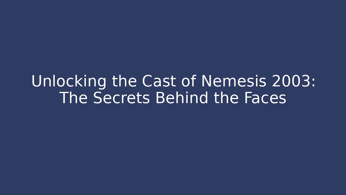 Unlocking the Cast of Nemesis 2003: The Secrets Behind the Faces