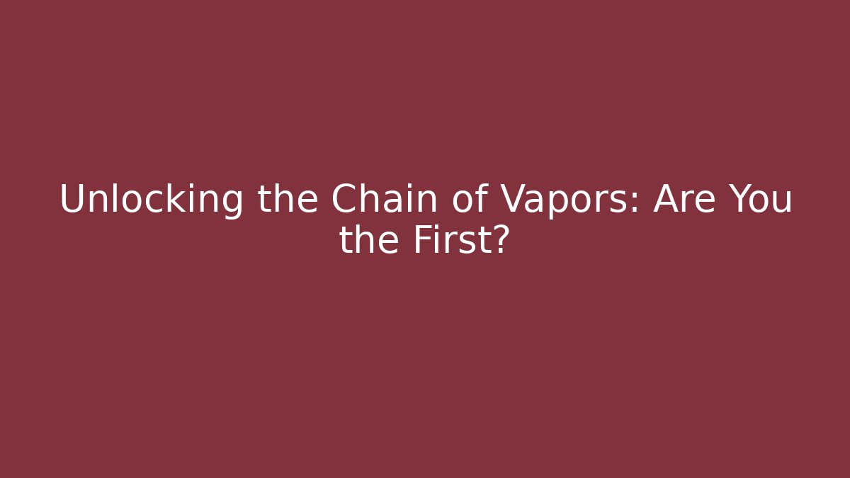 Unlocking the Chain of Vapors: Are You the First?