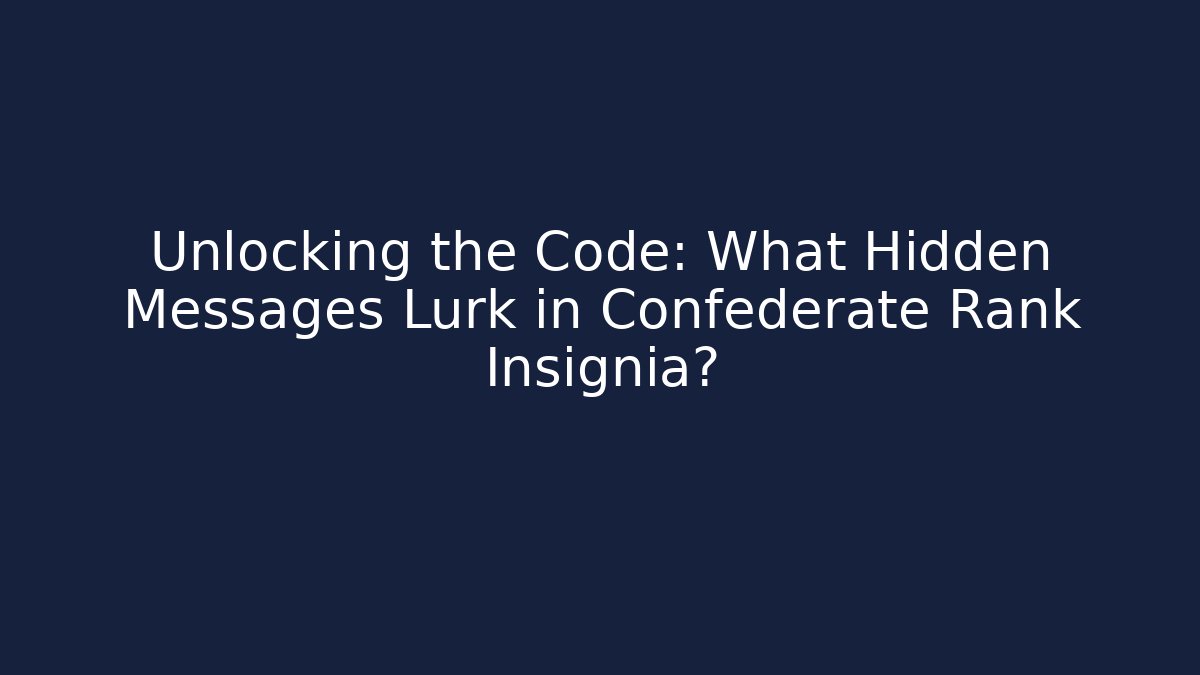Unlocking the Code: What Hidden Messages Lurk in Confederate Rank Insignia?