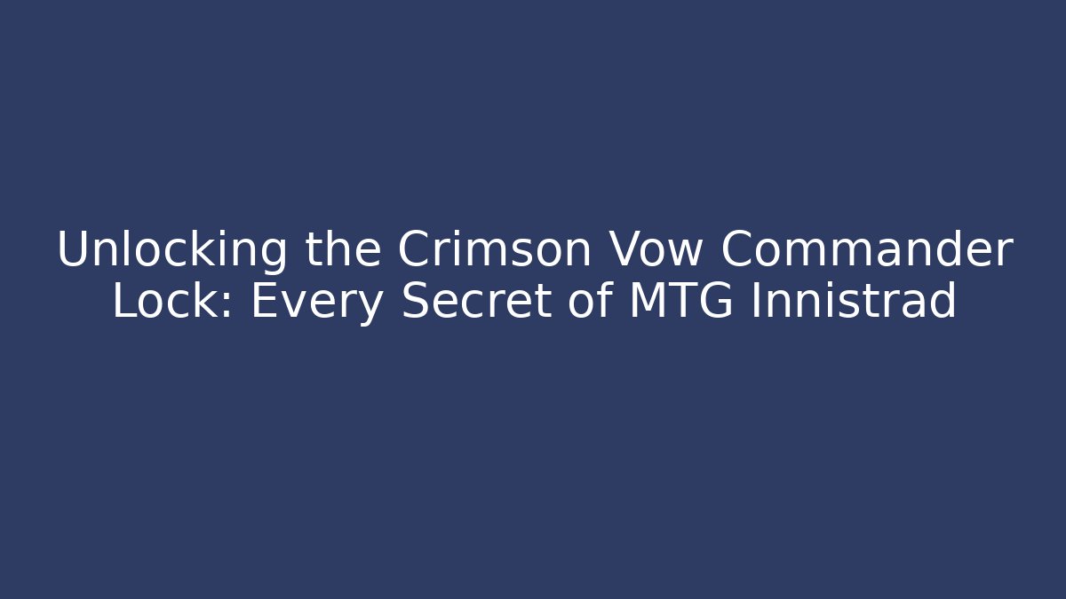 Unlocking the Crimson Vow Commander Lock: Every Secret of MTG Innistrad