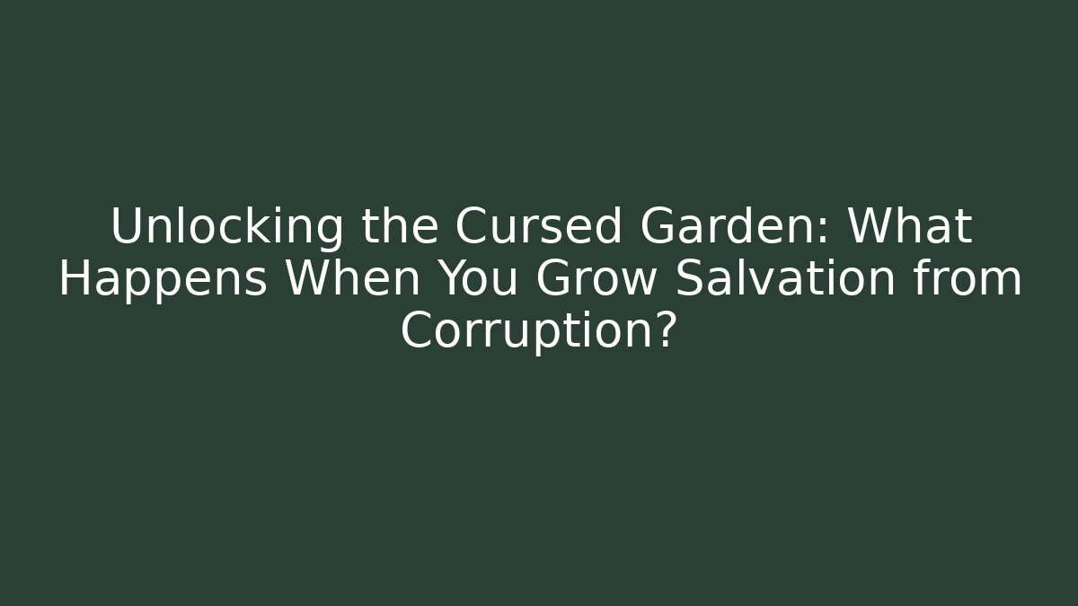 Unlocking the Cursed Garden: What Happens When You Grow Salvation from Corruption?