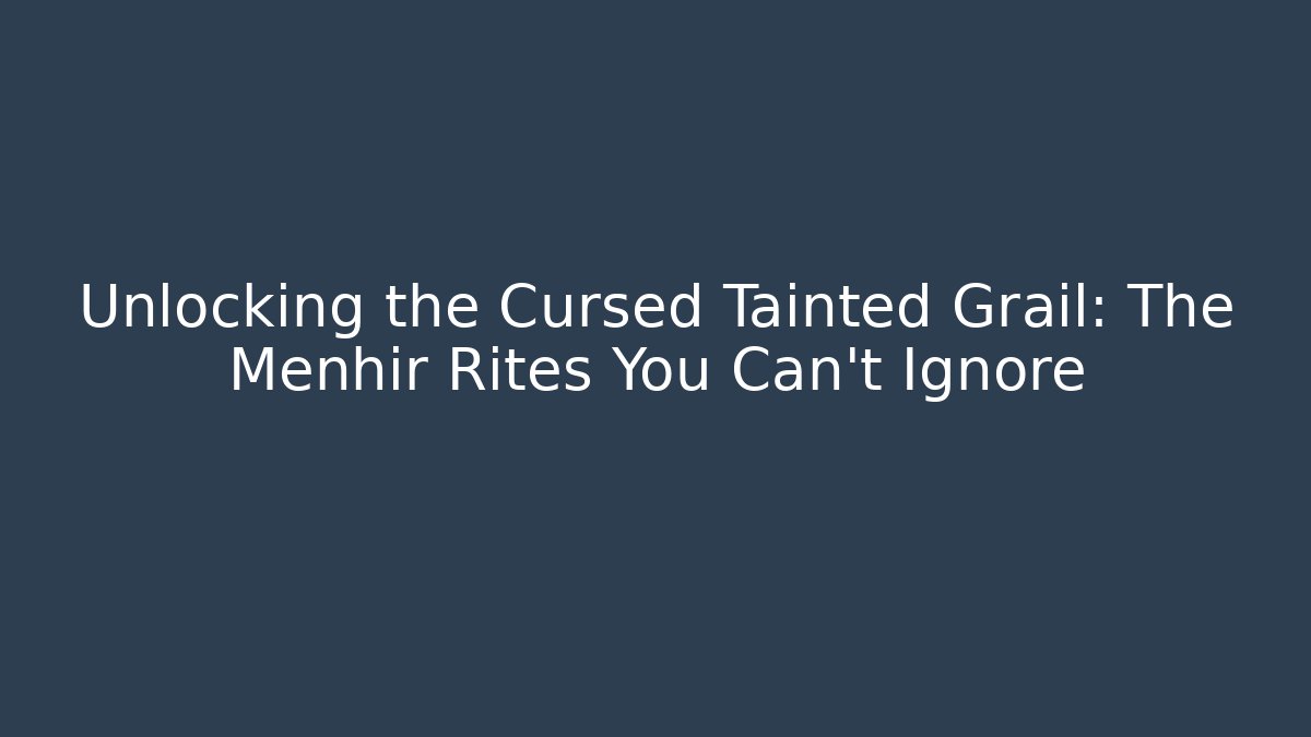 Unlocking the Cursed Tainted Grail: The Menhir Rites You Can't Ignore