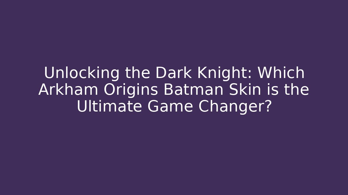 Unlocking the Dark Knight: Which Arkham Origins Batman Skin is the Ultimate Game Changer?