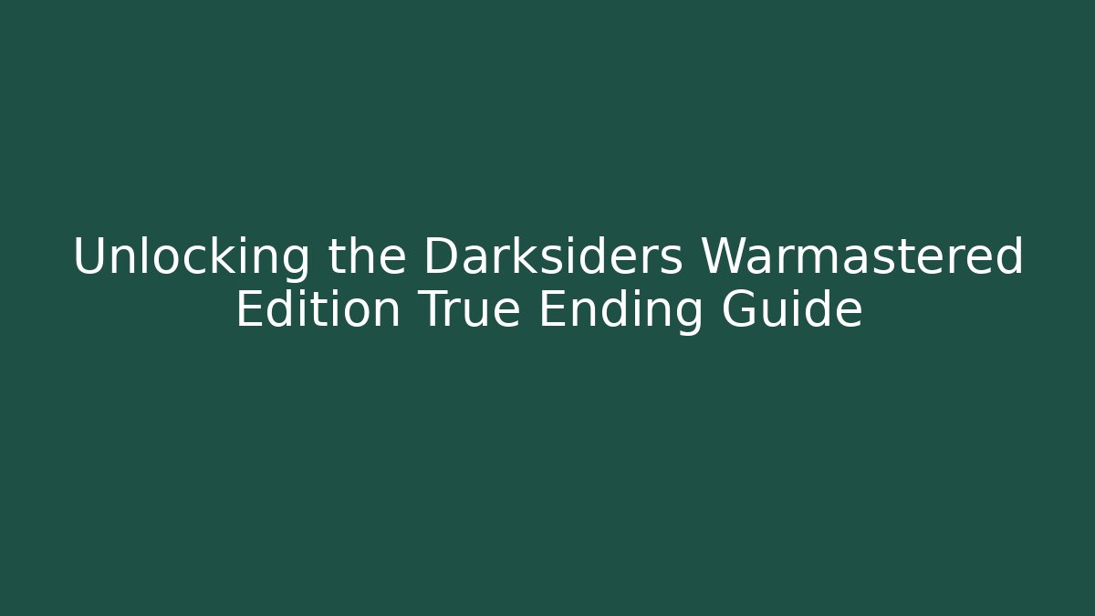 Unlocking the Darksiders Warmastered Edition True Ending Guide - Create More Assets