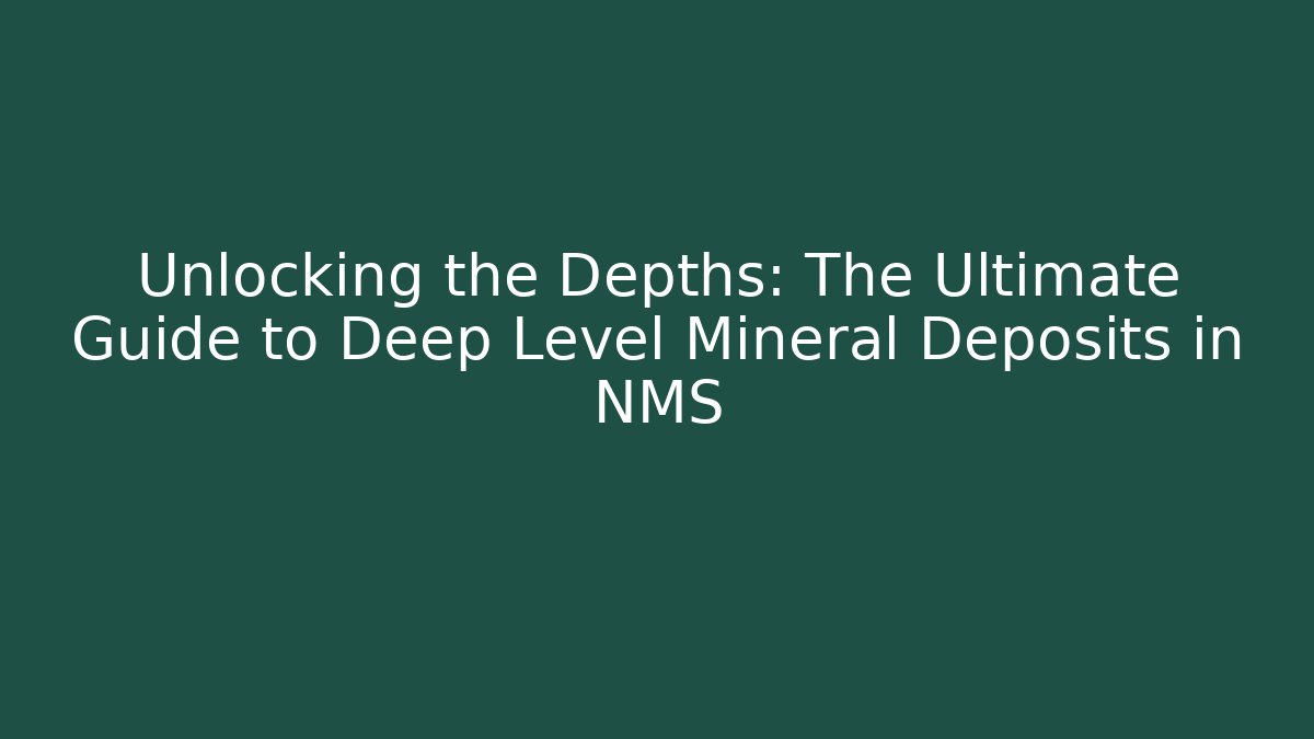 Unlocking the Depths: The Ultimate Guide to Deep Level Mineral Deposits in NMS