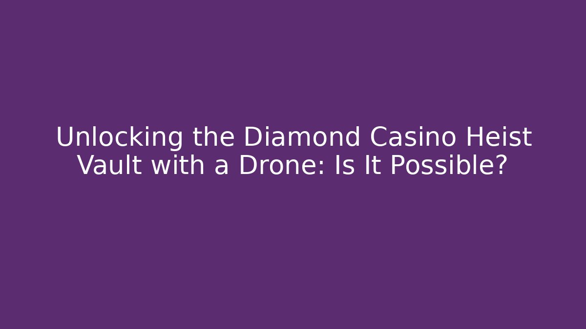 Unlocking the Diamond Casino Heist Vault with a Drone: Is It Possible?