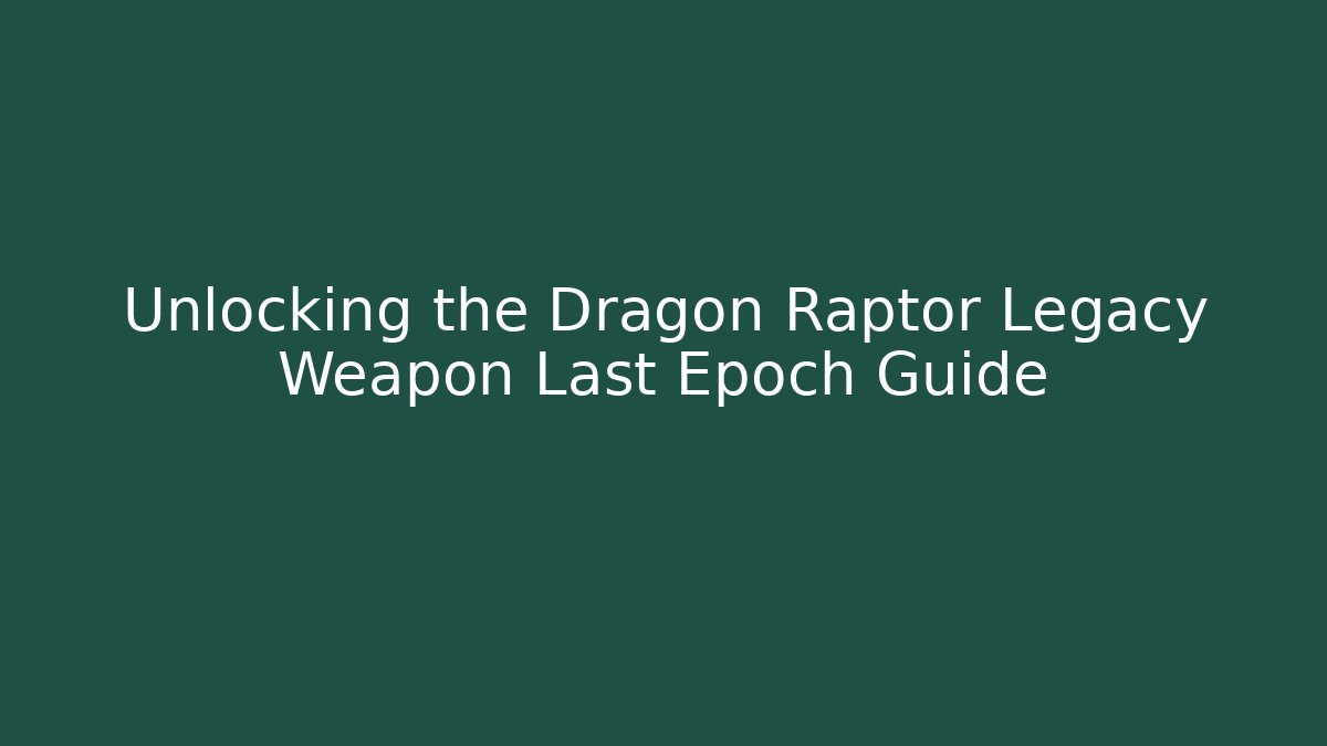Unlocking the Dragon Raptor Legacy Weapon Last Epoch Guide