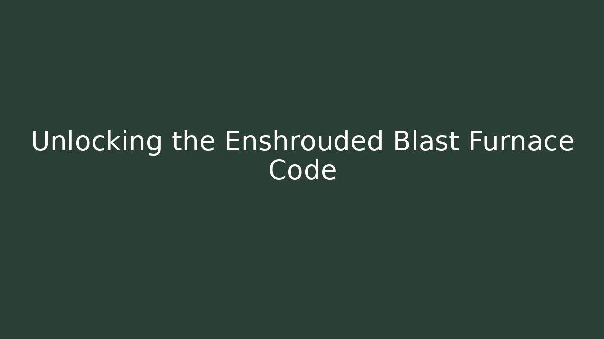 Unlocking the Enshrouded Blast Furnace Code