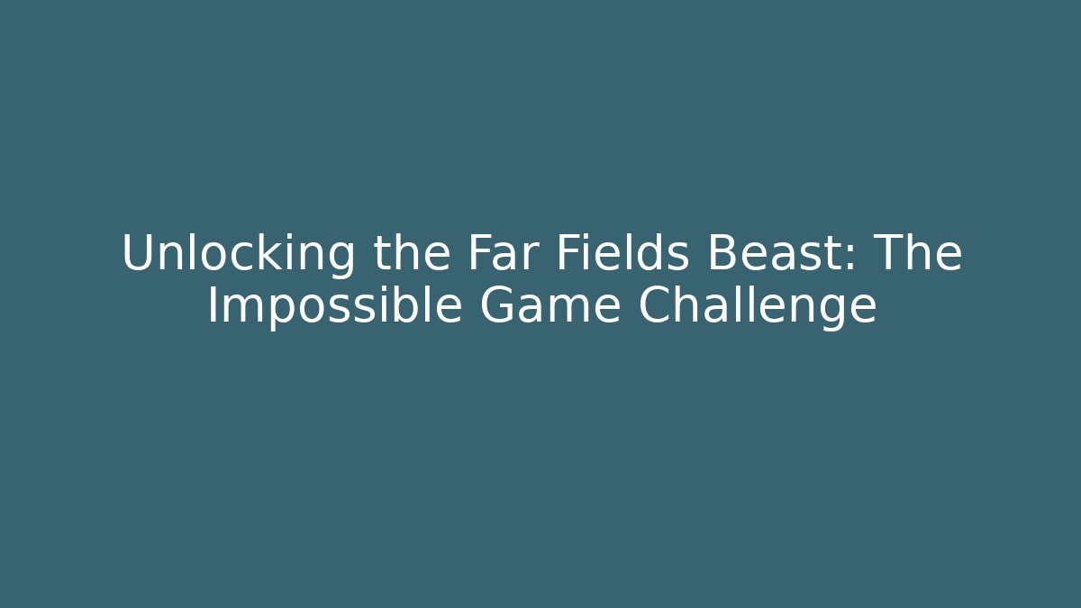 Unlocking the Far Fields Beast: The Impossible Game Challenge - Create More Assets