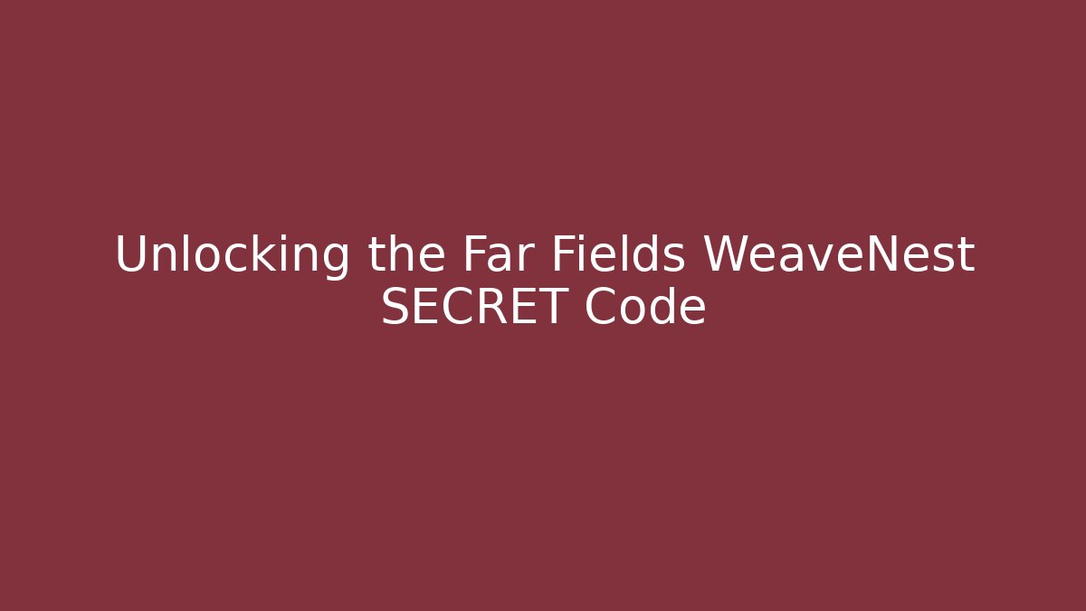 Unlocking the Far Fields WeaveNest SECRET Code