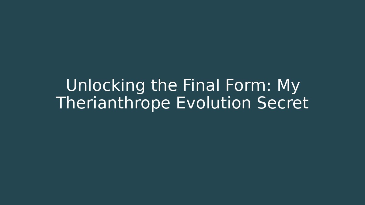 Unlocking the Final Form: My Therianthrope Evolution Secret - Create More Assets