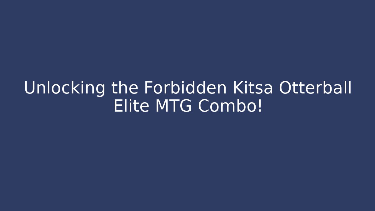 Unlocking the Forbidden Kitsa Otterball Elite MTG Combo! - Create More Assets