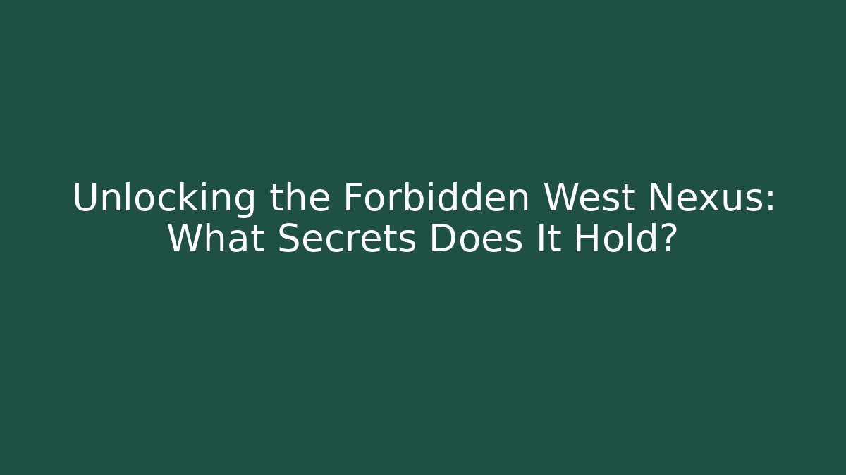 Unlocking the Forbidden West Nexus: What Secrets Does It Hold?