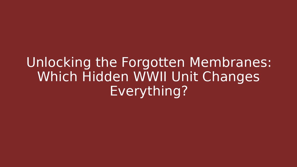 Unlocking the Forgotten Membranes: Which Hidden WWII Unit Changes Everything?