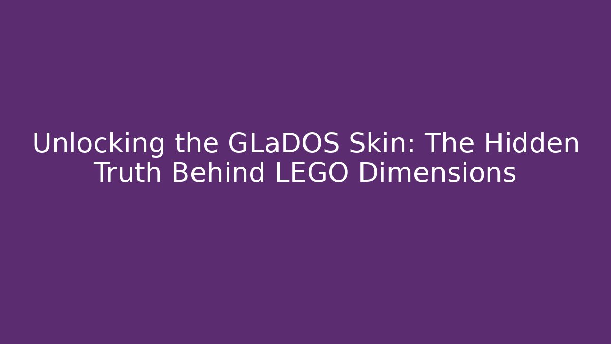 Unlocking the GLaDOS Skin: The Hidden Truth Behind LEGO Dimensions