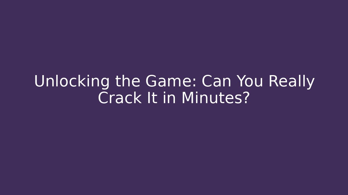 Unlocking the Game: Can You Really Crack It in Minutes?