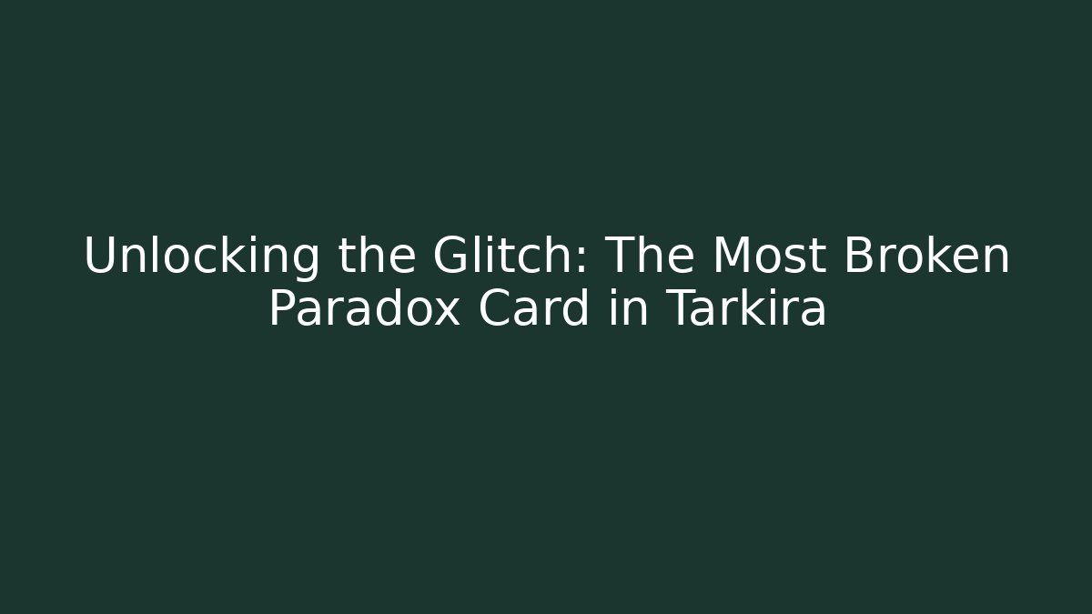 Unlocking the Glitch: The Most Broken Paradox Card in Tarkira