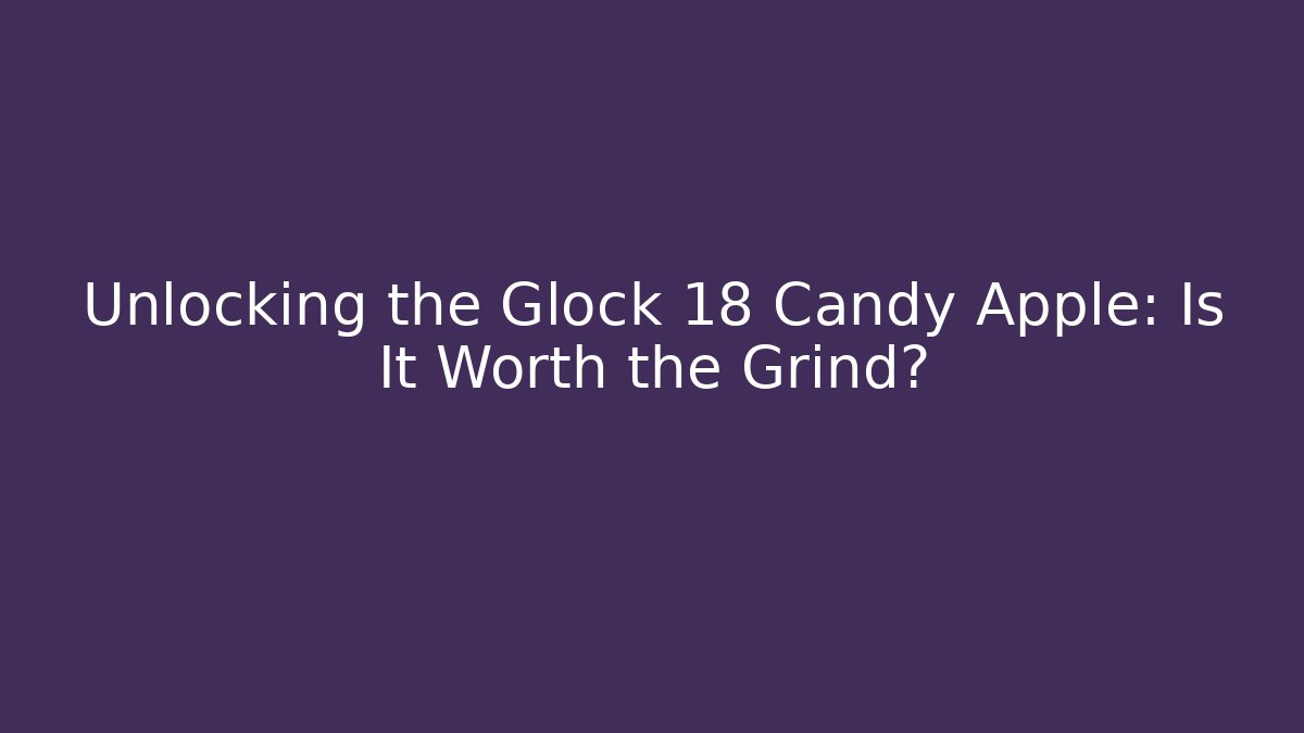Unlocking the Glock 18 Candy Apple: Is It Worth the Grind?