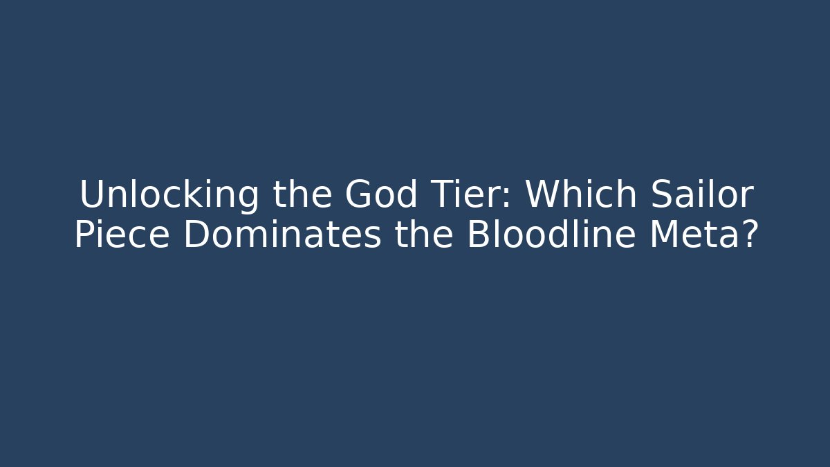 Unlocking the God Tier: Which Sailor Piece Dominates the Bloodline Meta?