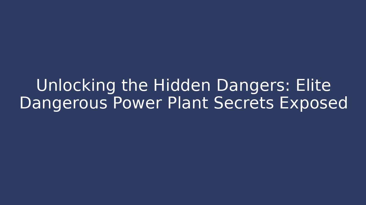 Unlocking the Hidden Dangers: Elite Dangerous Power Plant Secrets Exposed