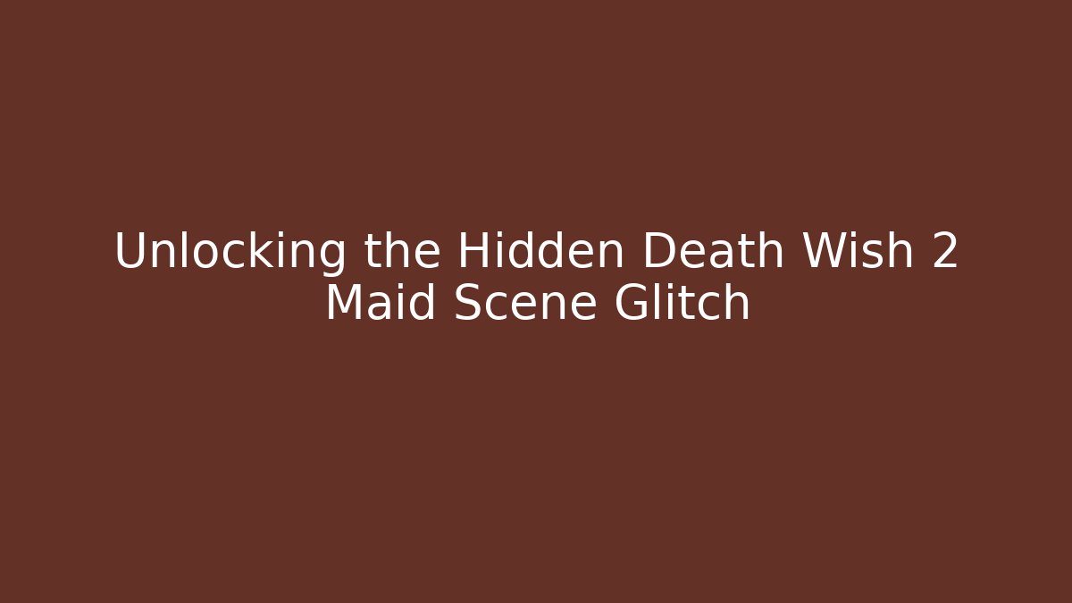 Unlocking the Hidden Death Wish 2 Maid Scene Glitch
