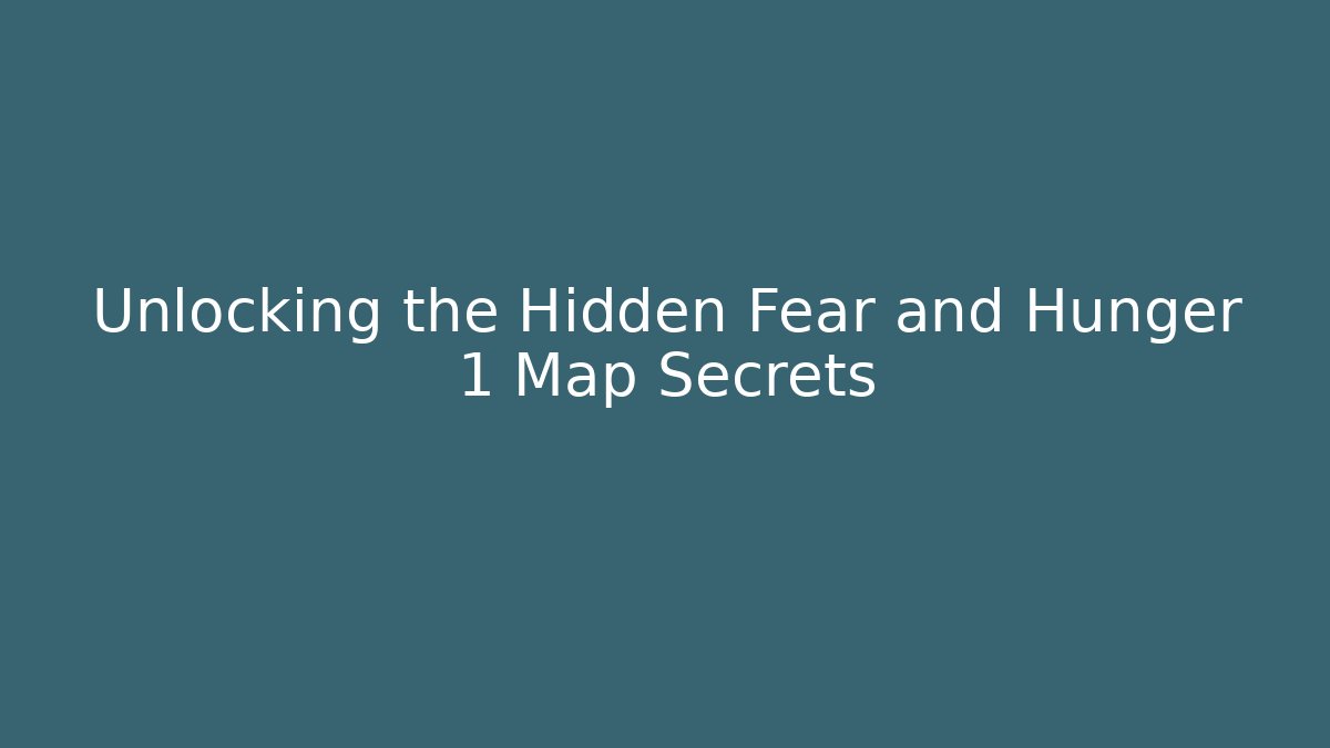 Unlocking the Hidden Fear and Hunger 1 Map Secrets