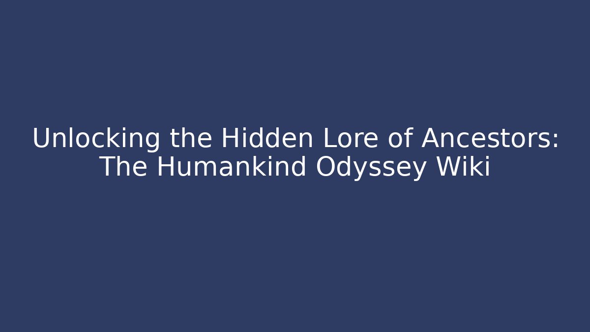 Unlocking the Hidden Lore of Ancestors: The Humankind Odyssey Wiki