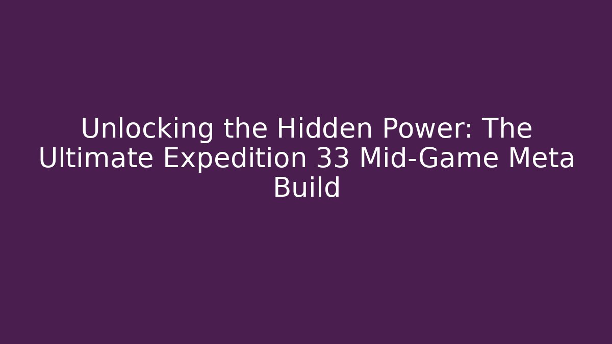 Unlocking the Hidden Power: The Ultimate Expedition 33 Mid-Game Meta Build