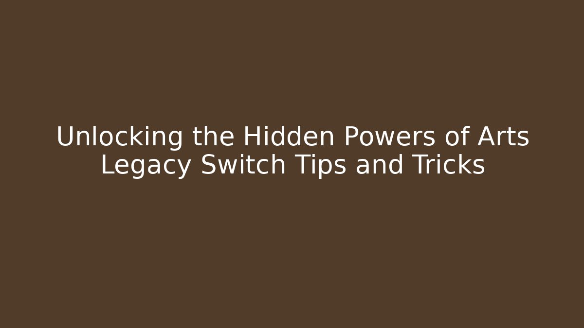 Unlocking the Hidden Powers of Arts Legacy Switch Tips and Tricks