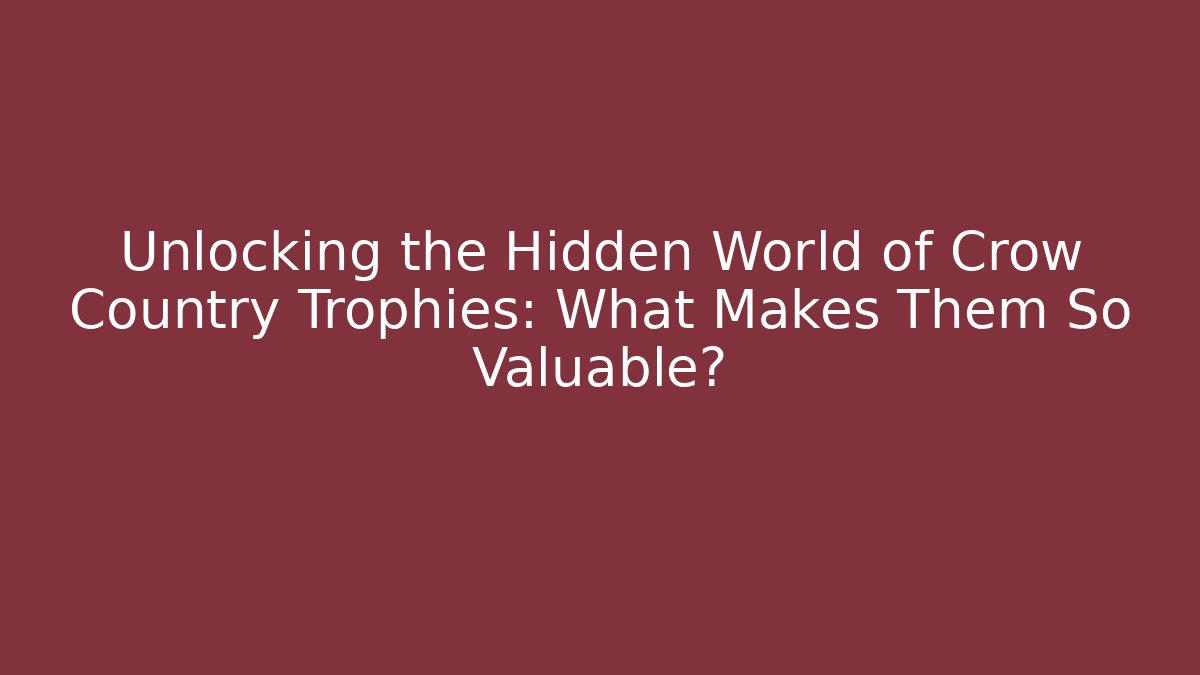 Unlocking the Hidden World of Crow Country Trophies: What Makes Them So Valuable?